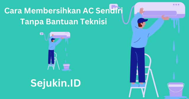 Cara Membersihkan AC Sendiri Tanpa Bantuan Teknisi